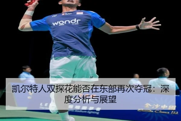 凯尔特人双探花能否在东部再次夺冠：深度分析与展望