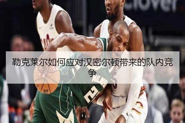 勒克莱尔如何应对汉密尔顿带来的队内竞争