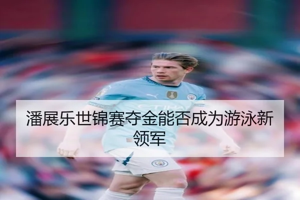 潘展乐世锦赛夺金能否成为游泳新领军